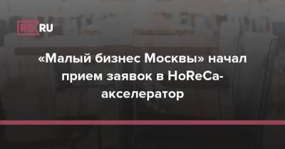 Алексей Фурсин - «Малый бизнес Москвы» начал прием заявок в HoReCa-акселератор - rb.ru - Москва - Россия