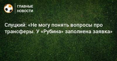 Леонид Слуцкий - Слуцкий: «Не могу понять вопросы про трансферы. У «Рубина» заполнена заявка» - bombardir.ru