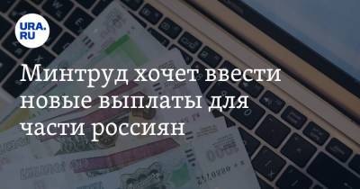 Минтруд хочет ввести новые выплаты для части россиян - ura.news