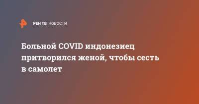 Больной COVID индонезиец притворился женой, чтобы сесть в самолет - ren.tv - Джакарта