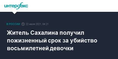 Житель Сахалина получил пожизненный срок за убийство восьмилетней девочки - interfax.ru - Москва - Сахалин