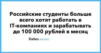 Российские студенты больше всего хотят работать в IT-компаниях и зарабатывать до 100 000 рублей в месяц - forbes.ru