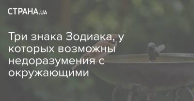Три знака Зодиака, у которых возможны недоразумения с окружающими - strana.ua - Украина