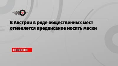 В Австрии в ряде общественных мест отменяется предписание носить маски - echo.msk.ru - Австрия