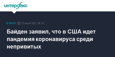 Джо Байден - Байден заявил, что в США идет пандемия коронавируса среди непривитых - interfax.ru - Москва - США