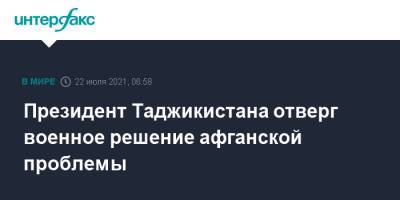 Эмомали Рахмон - Президент Таджикистана отверг военное решение афганской проблемы - interfax.ru - Москва - Таджикистан - Афганистан