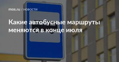Какие автобусные маршруты меняются в конце июля - mos.ru - Москва