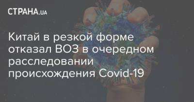 Тедрос Адханом Гебрейесус - Китай в резкой форме отказал ВОЗ в очередном расследовании происхождения Сovid-19 - strana.ua - Китай - Украина - Ухань