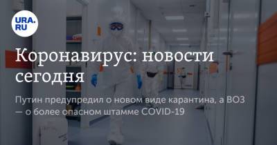 Владимир Путин - Коронавирус: новости сегодня. Путин предупредил о новом виде карантина, а ВОЗ — о более опасном штамме COVID-19 - ura.news - Москва - Россия - Китай - Ухань