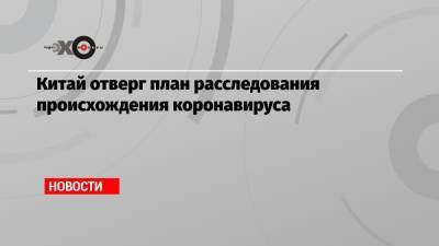 Китай отверг план расследования происхождения коронавируса - echo.msk.ru - Китай - Ухань