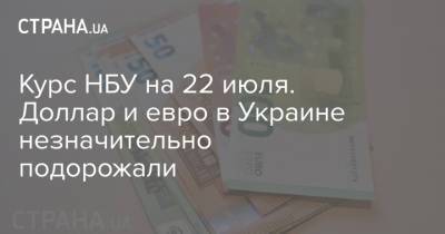 Денис Шмыгаль - Курс НБУ на 22 июля. Доллар и евро в Украине незначительно подорожали - strana.ua - Украина