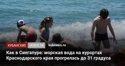 Роман Вильфанд - Как в Сингапуре: морская вода на курортах Краснодарского края прогрелась до 31 градуса - kubnews.ru - Россия - Анапа - Сочи - Краснодарский край - Сингапур - Ейск - Геленджик - Республика Сингапур - Черное Море - Азовское Море