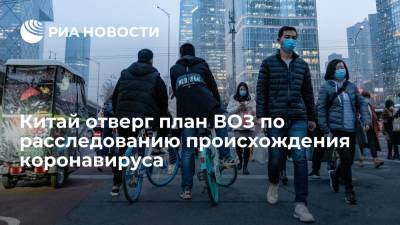 Китай отверг предложенный ВОЗ план второй фазы расследования происхождения коронавируса - ria.ru - Китай - Пекин - Ухань