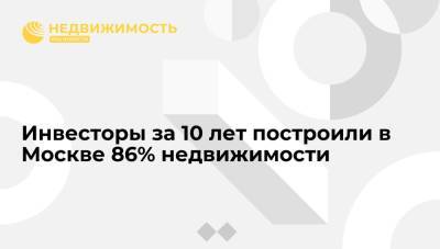 Сергей Собянин - Инвесторы за 10 лет построили в Москве 86% недвижимости - realty.ria.ru - Москва