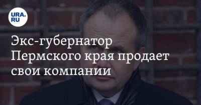 Экс-губернатор Пермского края продает свои компании - ura.news - Пермь - Пермский край