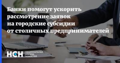 Банки помогут ускорить рассмотрение заявок на городские субсидии от столичных предпринимателей - nsn.fm - Москва