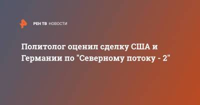 Политолог оценил сделку США и Германии по "Северному потоку - 2" - ren.tv - Москва - Россия - США - Украина - Киев - Вашингтон - Германия - Берлин