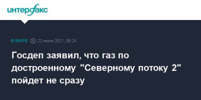 Госдеп заявил, что газ по достроенному "Северному потоку 2" пойдет не сразу - interfax.ru - Москва - США - Германия