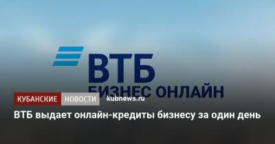 ВТБ выдает онлайн-кредиты бизнесу за один день - kubnews.ru