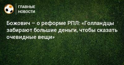Божович – о реформе РПЛ: «Голландцы забирают большие деньги, чтобы сказать очевидные вещи» - bombardir.ru - Россия