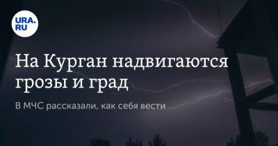 На Курган надвигаются грозы и град. В МЧС рассказали, как себя вести - ura.news - Россия - Курганская обл.
