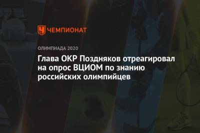 Станислав Поздняков - Глава ОКР Поздняков отреагировал на опрос ВЦИОМ по знанию российских олимпийцев - championat.com - Россия - Токио