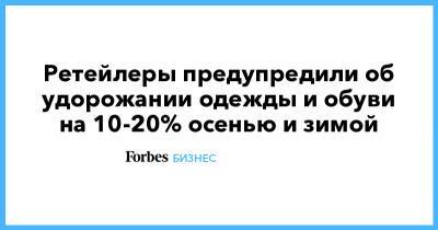 Андрей Павлов - Ретейлеры предупредили об удорожании одежды и обуви на 10-20% осенью и зимой - forbes.ru - Китай
