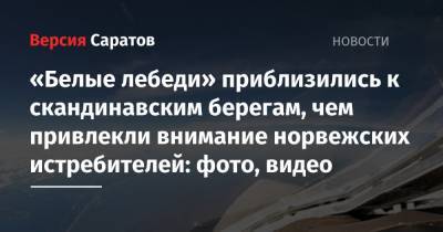 «Белые лебеди» приблизились к скандинавским берегам, чем привлекли внимание норвежских истребителей: фото, видео - nversia.ru - Норвегия - Россия - район Энгельсский