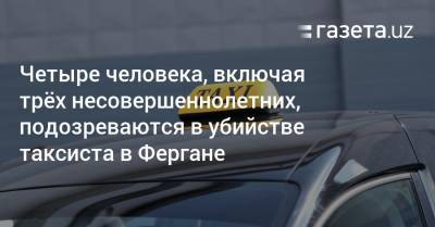 Хает Шамсутдинов - Четыре человека, включая трёх несовершеннолетних, подозреваются в убийстве таксиста в Фергане - gazeta.uz - Узбекистан