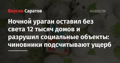 Роман Бусаргин - Ночной ураган оставил без света 12 тысяч домов и разрушил социальные объекты: чиновники подсчитывают ущерб - nversia.ru - Саратовская обл. - район Энгельсский