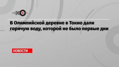 Станислав Поздняков - Алексей Алексеев - В Олимпийской деревне в Токио дали горячую воду, которой не было первые дни - echo.msk.ru - Россия - Токио