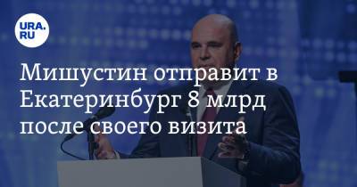 Михаил Мишустин - Михаил Мурашко - Мишустин отправит в Екатеринбург 8 млрд после своего визита - ura.news - Россия - Екатеринбург - Свердловская обл.