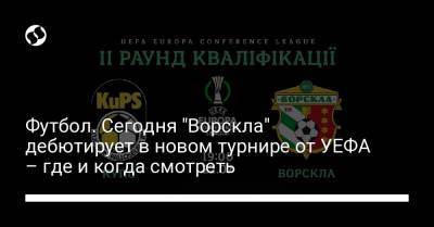 Футбол. Сегодня "Ворскла" дебютирует в новом турнире от УЕФА – где и когда смотреть - liga.net - Украина - Финляндия - Полтава