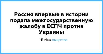 Россия впервые в истории подала межгосударственную жалобу в ЕСПЧ против Украины - forbes.ru - Россия - Украина - Киев