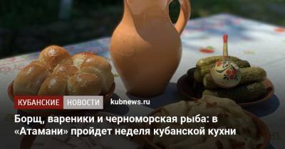 Борщ, вареники и черноморская рыба: в «Атамани» пройдет неделя кубанской кухни - kubnews.ru - Краснодарский край - Темрюк
