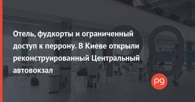 Отель, фудкорты и ограниченный доступ к перрону. В Киеве открыли реконструированный Центральный автовокзал - thepage.ua - Украина - Киев