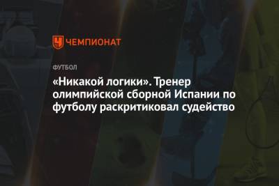 «Никакой логики». Тренер олимпийской сборной Испании по футболу раскритиковал судейство - championat.com - Египет - Испания