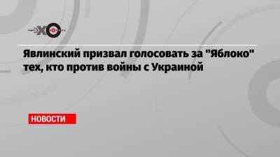 Григорий Явлинский - Явлинский призвал голосовать за «Яблоко» тех, кто против войны с Украиной - echo.msk.ru - Москва - Россия - Украина