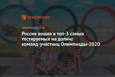 Россия вошла в топ-3 самых тестируемых на допинг команд-участниц Олимпиады-2020 - championat.com - Россия - Китай - США