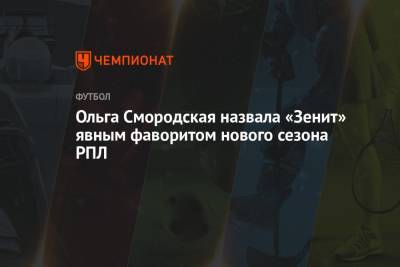 Ольга Смородская - Ольга Смородская назвала «Зенит» явным фаворитом нового сезона РПЛ - championat.com - Москва - Россия - Санкт-Петербург - Московская обл. - Тула