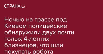 Посреди ночи на трассе полицейские обнаружили двух почти голых близнецов, который шли покупать робота - strana.ua - Китай - Украина - Киев