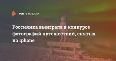 Тимур Бекмамбетов - Татьяна Мерзлякова - Apple Iphone - Россиянка выиграла в конкурсе фотографий путешествий, снятых на Iphone - ren.tv - Россия