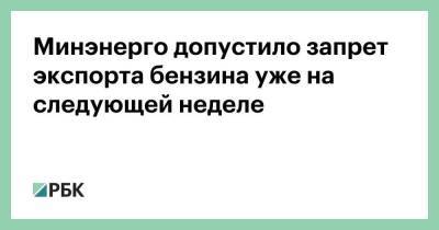 Николай Шульгинов - Минэнерго допустило запрет экспорта бензина уже на следующей неделе - smartmoney.one