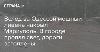 Вслед за Одессой мощный ливень накрыл Мариуполь. В городе пропал свет, дороги затоплены - strana.ua - Украина - Одесса - Мариуполь