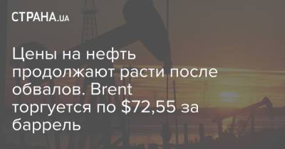 Цены на нефть продолжают расти после обвалов. Brent торгуется по $72,55 за баррель - strana.ua - США - Украина - Лондон - Нью-Йорк