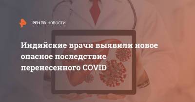 Индийские врачи выявили новое опасное последствие перенесенного COVID - ren.tv - Индия