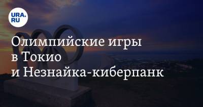 Олимпийские игры в Токио и Незнайка-киберпанк - ura.news - Токио - Ростовская обл.