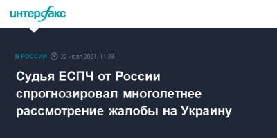 Судья ЕСПЧ от России спрогнозировал многолетнее рассмотрение жалобы на Украину - interfax.ru - Москва - Россия - Украина - Крым - Грузия