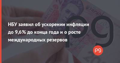 НБУ заявил об ускорении инфляции до 9,6% до конца года и о росте международных резервов - thepage.ua - Украина