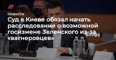Суд в Киеве обязал начать расследование о возможной госизмене Зеленского из-за «вагнеровцев» - tvrain.ru - Киев - Белоруссия - Минск